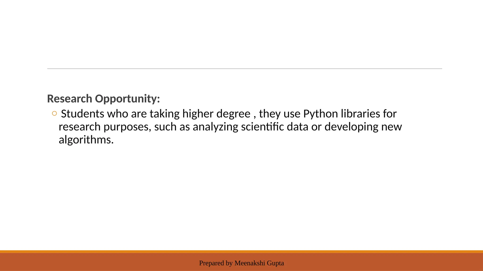 Prepared by Meenakshi Gupta
Research Opportunity:
o Students who are taking higher degree , they use Python libraries for
research purposes, such as analyzing scientific data or developing new
algorithms.
 