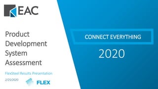 CONNECT EVERYTHING
2020
Product
Development
System
Assessment
FlexSteel Results Presentation
2/25/2020
 