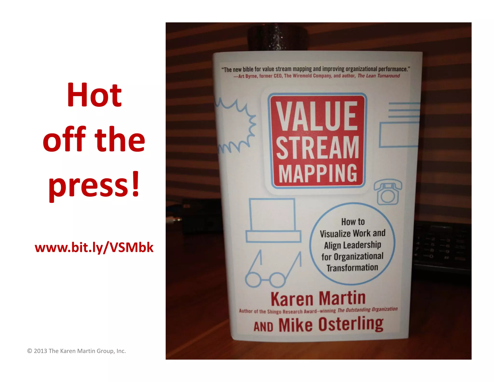 © 2013 The Karen Martin Group, Inc. 4
Hot
off the
press!
www.bit.ly/VSMbk
 