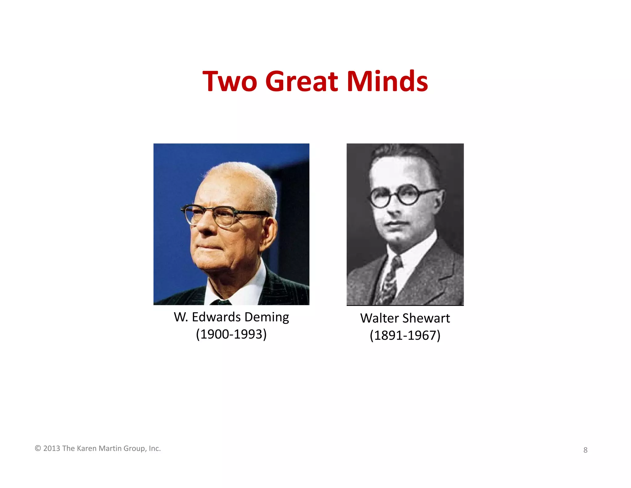 © 2013 The Karen Martin Group, Inc.
Two Great Minds
8
W. Edwards Deming
(1900-1993)
Walter Shewhart
(1891-1967)
 