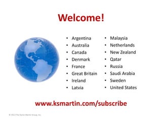 © 2013 The Karen Martin Group, Inc.
Welcome!
• Argentina
• Australia
• Canada
• Denmark
• France
• Great Britain
• Ireland...