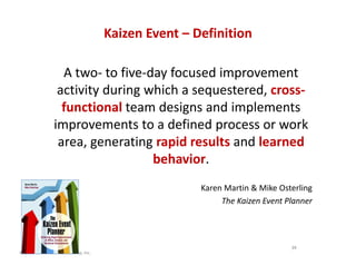 © 2013 The Karen Martin Group, Inc.
Kaizen Event – Definition
A two- to five-day focused improvement
activity during which...
