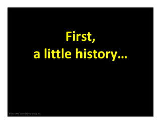 © 2013 The Karen Martin Group, Inc.
First,
a little history…
 