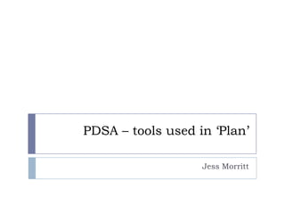 PDSA – tools used in ‘Plan’

                   Jess Morritt
 