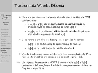 PDS - Aula 04 
Tempo- 
Frequ^encia 
Eduardo 
Simas 
Introduc~ao 
Analise de 
Fourier de 
Tempo Curto 
Analise 
usando 
Transformada 
Wavelet 
Transformada 
Wavelet 
Discreta 
Aplicac~oes da 
DWT 
Conclus~oes 
Espectrograma do sinal y2 
 