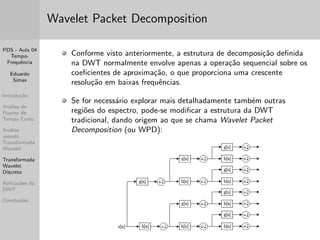 PDS - Aula 04 
Tempo- 
Frequ^encia 
Eduardo 
Simas 
Introduc~ao 
Analise de 
Fourier de 
Tempo Curto 
Analise 
usando 
Transformada 
Wavelet 
Transformada 
Wavelet 
Discreta 
Aplicac~oes da 
DWT 
Conclus~oes 
Analise usando Transformada Wavelet 
 