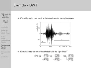 nida como uma func~ao   2 L2(R) com media zero: 
Z 1 
1 
 (t)dt = 0; 
normalizada k k = 1 e centrada em torno de t = 0. 
Um dicionario de atomos tempo-frequ^encia e obtido do 
escalonamento por s e da translac~ao por u de  : 
D = 
( 
 u;s (t) = 
1 
p 
s 
  
 
t  u 
s 
) 
u2R;s2R+ 
 