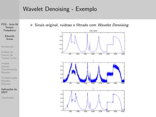 PDS - Aula 04 
Tempo- 
Frequ^encia 
Eduardo 
Simas 
Introduc~ao 
Analise de 
Fourier de 
Tempo Curto 
Analise 
usando 
Transformada 
Wavelet 
Transformada 
Wavelet 
Discreta 
Aplicac~oes da 
DWT 
Conclus~oes 
A Famlia de Wavelets Daubechies 
As func~oes Wavelet podem tambem serem de 