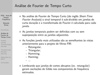 nida como uma 
analise multi-resoluc~ao. 
Ou seja, a transformada Wavelet permite variar a resoluc~ao da 
transformac~ao tempo-frequ^encia no decorrer da analise do sinal. 
 