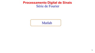 Processamento Digital de Sinais
14
Série de Fourier
Matlab
 