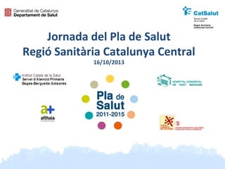 Jornada del Pla de Salut
Regió Sanitària Catalunya Central
16/10/2013

 