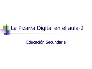 La Pizarra Digital en el aula-2

      Educación Secundaria
 