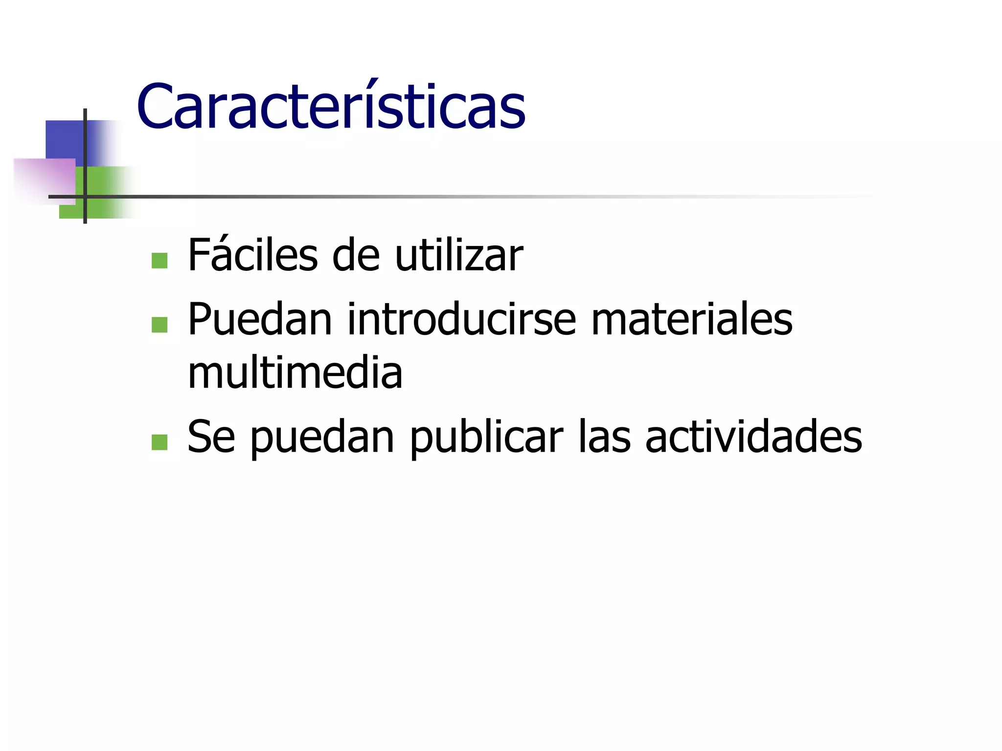 Características
Fáciles de utilizar
Puedan introducirse materiales
multimedia
Se puedan publicar las actividades