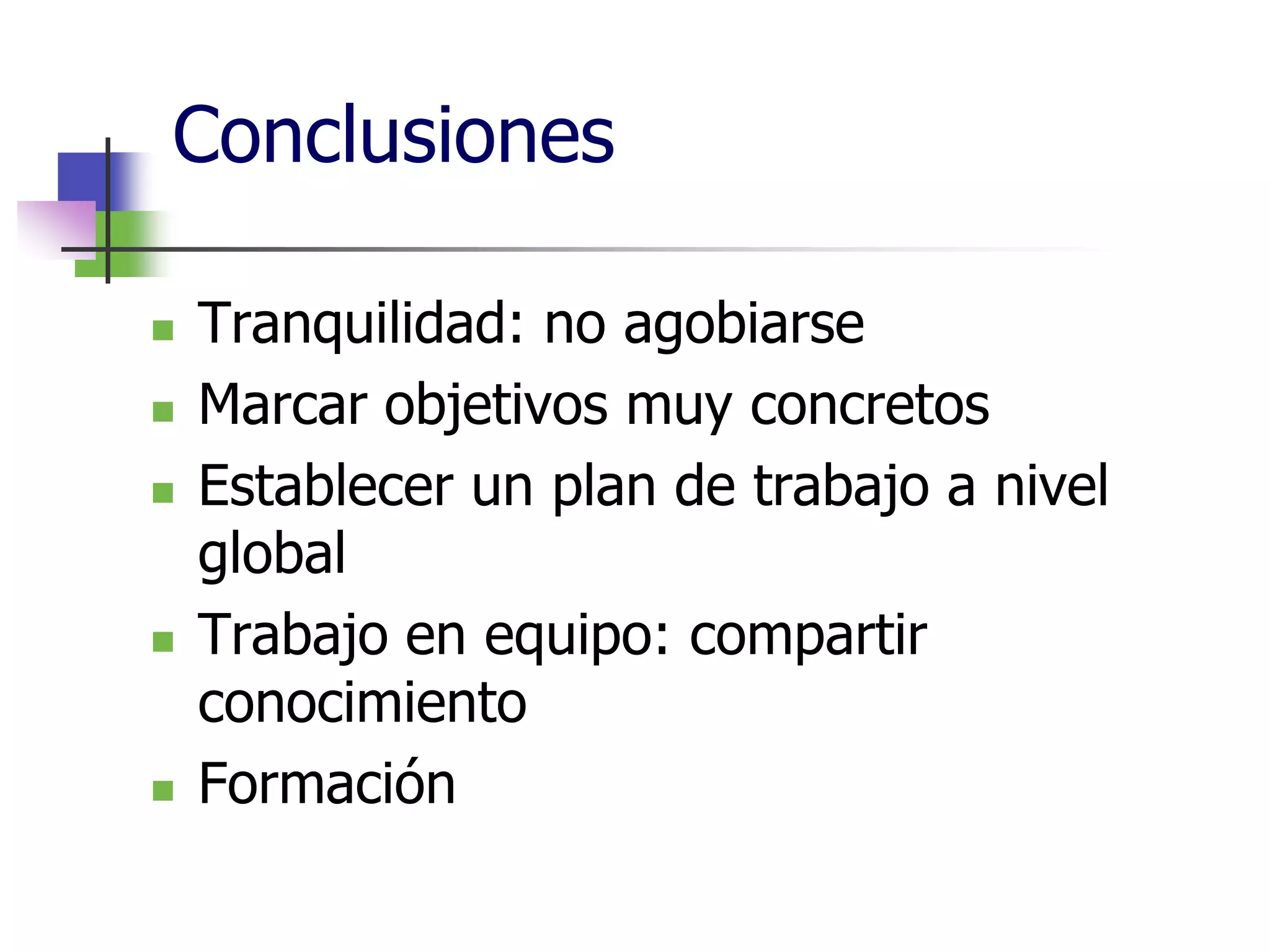 Conclusiones
Tranquilidad: no agobiarse
Marcar objetivos muy concretos
Establecer un plan de trabajo a nivel
global
Trabajo en equipo: compartir
conocimiento
Formación