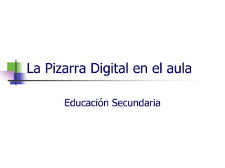 La Pizarra Digital en el aula

      Educación Secundaria
 