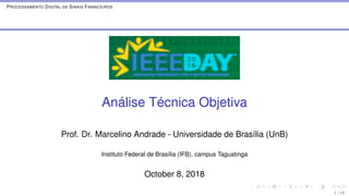 PROCESSAMENTO DIGITAL DE SINAIS FINANCEIROS
Análise Técnica Objetiva
Prof. Dr. Marcelino Andrade - Universidade de Brasília (UnB)
Instituto Federal de Brasília (IFB), campus Taguatinga
October 8, 2018
1 / 19
 