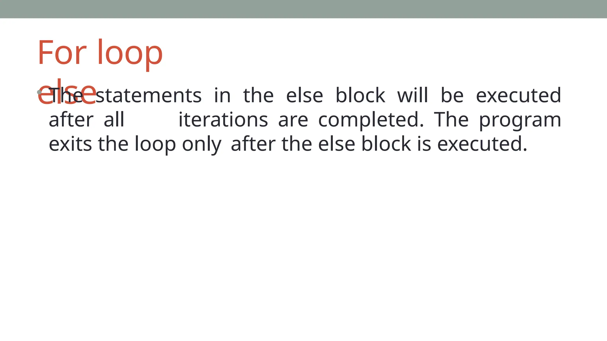 For loop
else
• The statements in the else block will be executed
after all iterations are completed. The program
exits the loop only after the else block is executed.
 