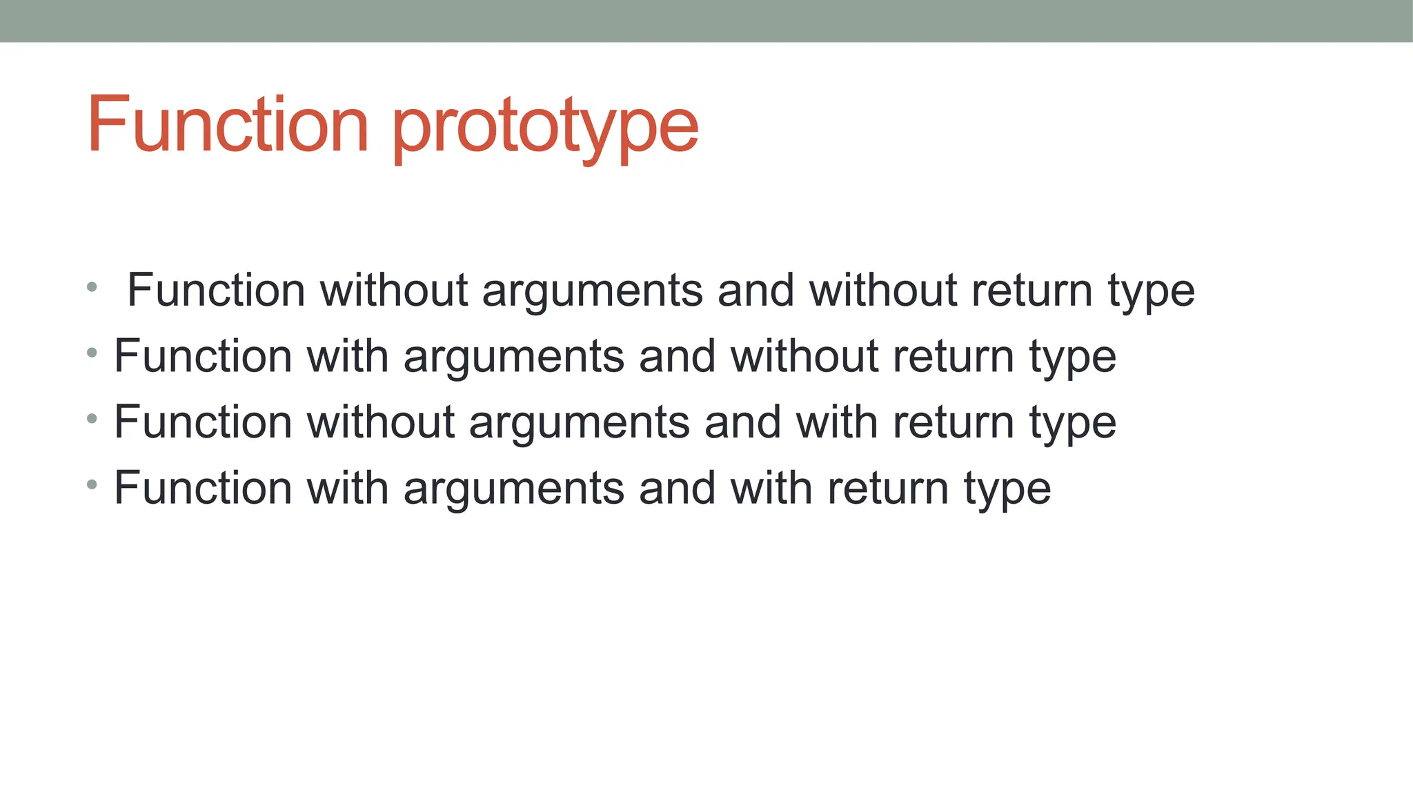 Function prototype
• Function without arguments and without return type
• Function with arguments and without return type
• Function without arguments and with return type
• Function with arguments and with return type
 