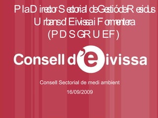 Consell Sectorial de medi ambient 16/09/2009 Pla Director Sectorial de Gestió de Residus Urbans d’Eivissa i Formentera (PDSGRUEF) 