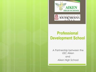 Professional Development School A Partnership between the USC Aiken and  Aiken High School 
