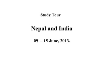 Study Tour
Nepal and India
09 – 15 June, 2013.
 