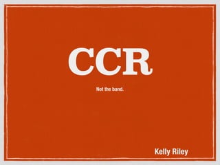 CCRNot the band.
Kelly Riley
 