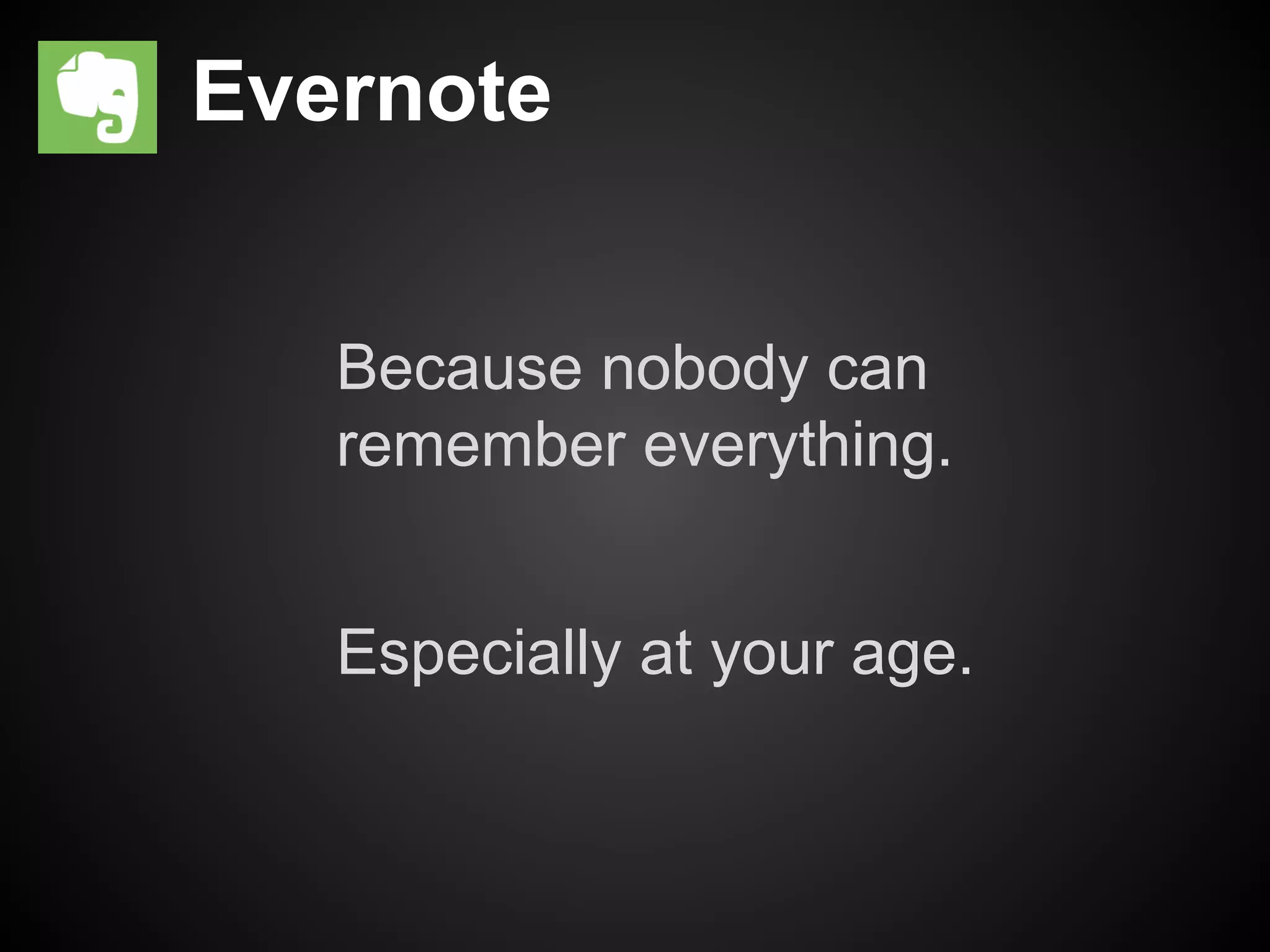 Evernote 
Because nobody can 
remember everything. 
Especially at your age. 
 