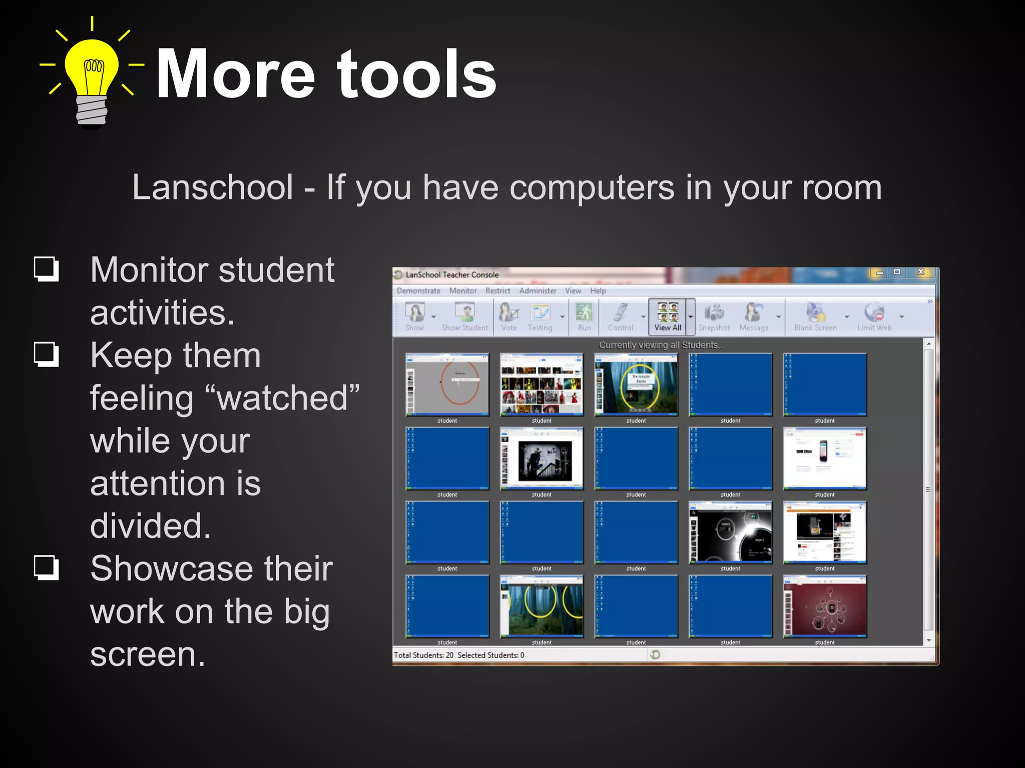 More tools 
Lanschool - If you have computers in your room 
❏ Monitor student 
activities. 
❏ Keep them 
feeling “watched” 
while your 
attention is 
divided. 
❏ Showcase their 
work on the big 
screen. 
 
