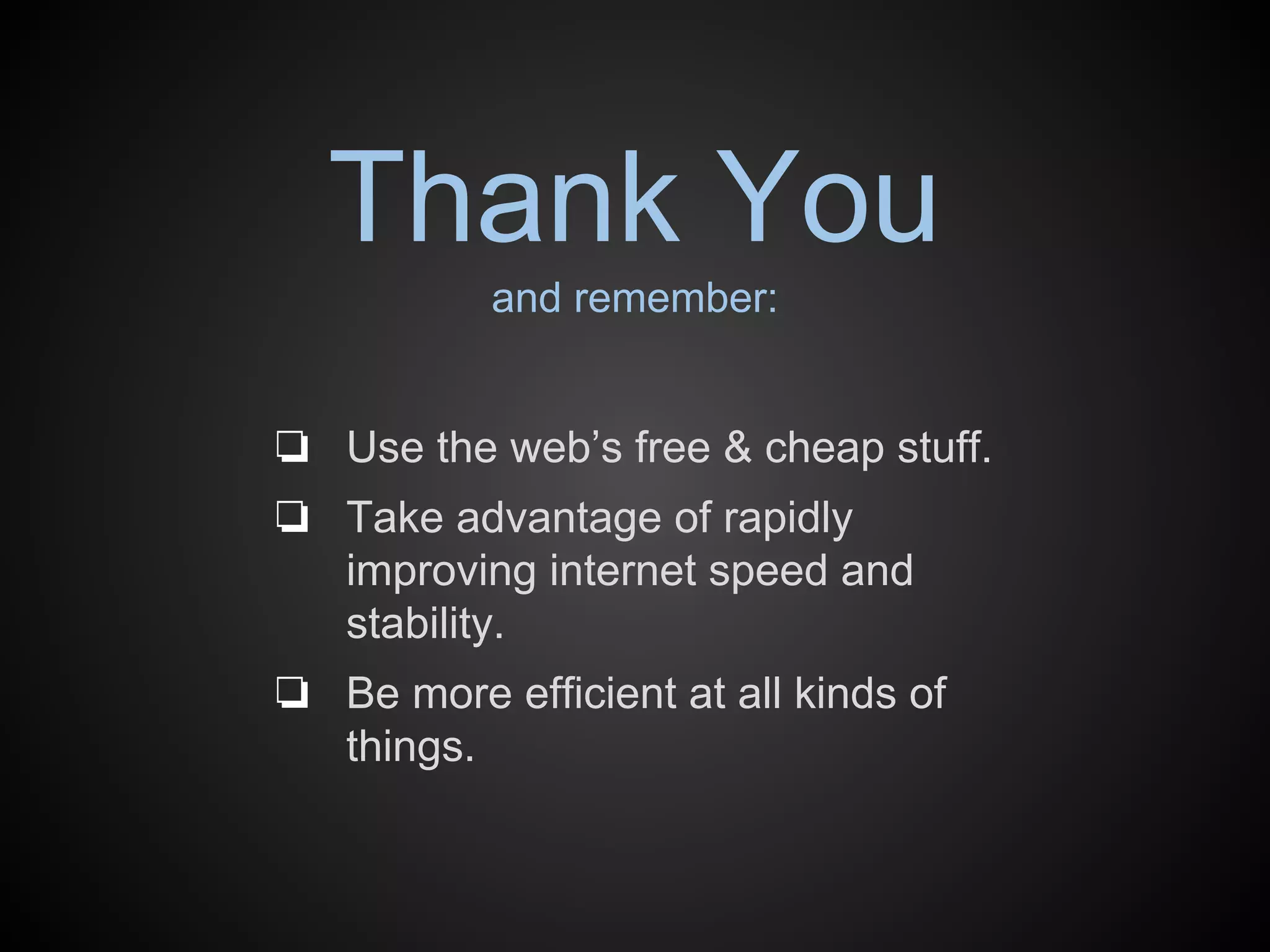 Thank You 
and remember: 
❏ Use the web’s free & cheap stuff. 
❏ Take advantage of rapidly 
improving internet speed and 
stability. 
❏ Be more efficient at all kinds of 
things. 
