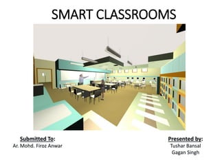 SMART CLASSROOMS
Presented by:
Tushar Bansal
Gagan Singh
Submitted To:
Ar. Mohd. Firoz Anwar
 
