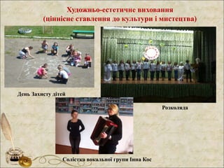 Художньо-естетичне виховання
(ціннісне ставлення до культури і мистецтва)
День Захисту дітей
Розколяда
Солістка вокальної групи Інна Кос
 