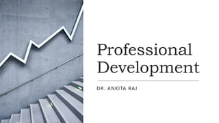 Professional
Development
DR. ANKITA RAJ
 