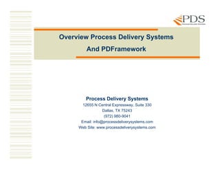 Overview Process Delivery Systems
         And PDFramework




        Process Delivery Systems
       12655 N Central Expressway, Suite 330
                  Dallas, TX 75243
                   (972) 980-9041
                         980 9041
      Email: info@processdeliverysystems.com
     Web Site: www.processdeliverysystems.com
 