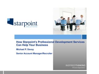 How Starpoint’s Professional Development Services Can Help Your Business Michael P. Savoy Senior Account Manager/Recruiter 