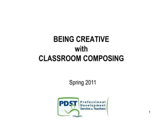 1
BEING CREATIVE
with
CLASSROOM COMPOSING
Spring 2011
 