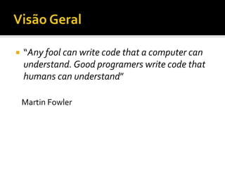 Visão Geral“Anyfoolcanwritecodethat a computercanunderstand. Goodprogramerswritecodethathumanscanunderstand”Martin Fowler