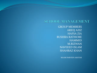GROUP MEMBERS
AREEJ AZIZ
HAFSA ZIA
BUSHRA RATHORE
HAMMID
M.RIZWAN
NAVEEED ISLAM
SHAHBAZ KHAN
MAAM PARVEEN AKHTAR
 