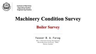 Institute of Maritime
Upgrading Studies
Engineering Studies
Machinery Condition Survey
Boiler Survey
Yasser B. A. Farag
MSc. in Maritime Energy Management
World Maritime University - WMU
Malmo, Sweden
 