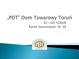 „PDT” Dom Towarowy Toruń 87-100 TORUŃ Rynek Staromiejski 36-38 