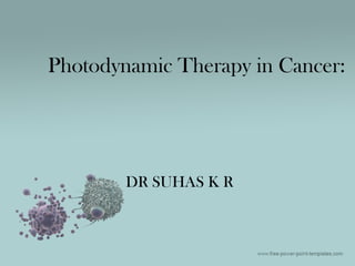 Photodynamic Therapy in Cancer:
DR SUHAS K R
 