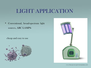 • Conventional, broad-spectrum light
sources, ARC LAMPS-
cheap and easy to use
LIGHT APPLICATION
 