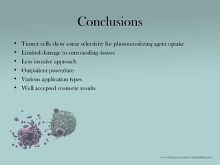 • Tumor cells show some selectivity for photosensitizing agent uptake
• Limited damage to surrounding tissues
• Less invasive approach
• Outpatient procedure
• Various application types
• Well accepted cosmetic results
Conclusions
 