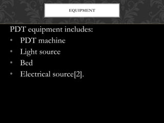 PDT equipment includes:
• PDT machine
• Light source
• Bed
• Electrical source[2].
EQUIPMENT
 