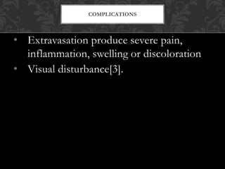 • Extravasation produce severe pain,
inflammation, swelling or discoloration
• Visual disturbance[3].
COMPLICATIONS
 