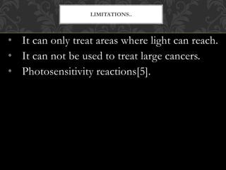 • It can only treat areas where light can reach.
• It can not be used to treat large cancers.
• Photosensitivity reactions[5].
LIMITATIONS..
 