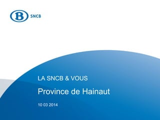 LA SNCB & VOUS
Province de Hainaut
10 03 2014
 
