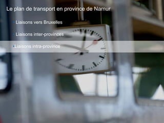 42
• Liaisons vers Bruxelles
• Liaisons inter-provinces
•Liaisons intra-province
Le plan de transport en province de Namur
 