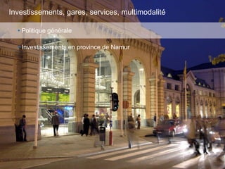 54
Investissements, gares, services, multimodalité
• Politique générale
• Investissements en province de Namur
 