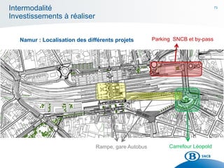 73
Parking SNCB et by-pass
Carrefour LéopoldRampe, gare Autobus
Intermodalité
Investissements à réaliser
Namur : Localisation des différents projets
 