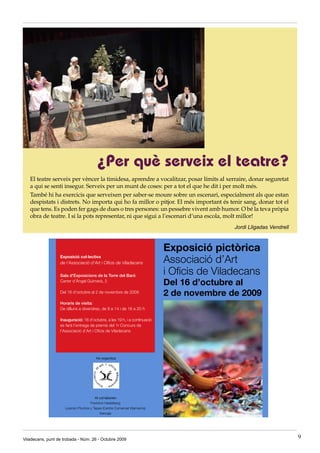 ¿Per què serveix el teatre?
   El teatre serveix per vèncer la timidesa, aprendre a vocalitzar, posar límits al xerraire, donar seguretat
   a qui se senti insegur. Serveix per un munt de coses: per a tot el que he dit i per molt més.
   També hi ha exercicis que serveixen per saber-se moure sobre un escenari, especialment als que estan
   despistats i distrets. No importa qui ho fa millor o pitjor. El més important és tenir sang, donar tot el
   que tens. Es poden fer gags de dues o tres persones: un pessebre vivent amb humor. O bé la teva pròpia
   obra de teatre. I si la pots representar, ni que sigui a l’escenari d’una escola, molt millor!
                                                                                      Jordi Lligadas Vendrell




Viladecans, punt de trobada - Núm. 26 - Octubre 2009                                                            9
 